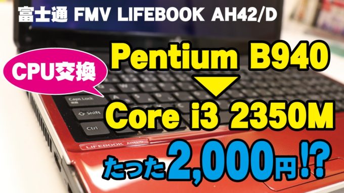 【富士通 FMV LIFEBOOK AH42/D】動画がサクサクに♪Pentium B940→Core i3 2350MへCPU交換方法
